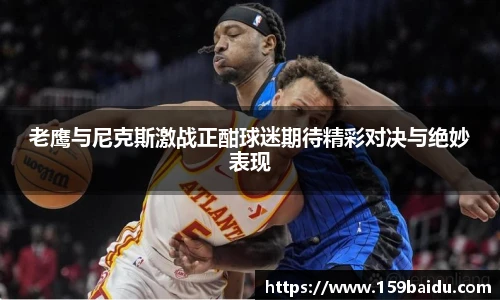 老鹰与尼克斯激战正酣球迷期待精彩对决与绝妙表现