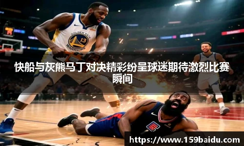快船与灰熊马丁对决精彩纷呈球迷期待激烈比赛瞬间